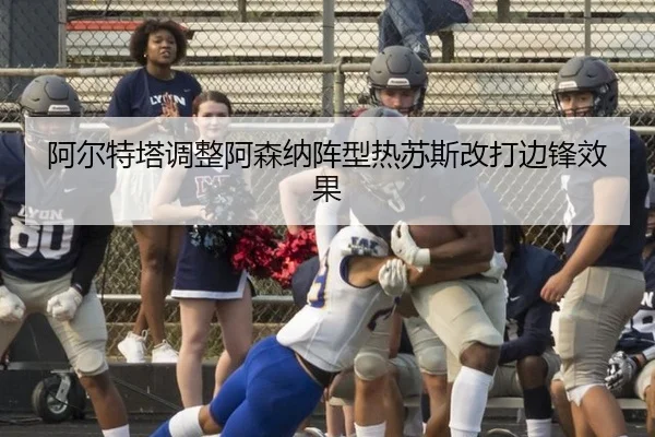阿尔特塔调整阿森纳阵型热苏斯改打边锋效果