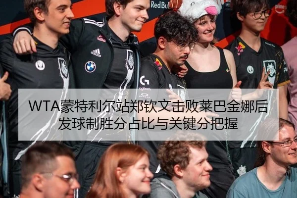 WTA蒙特利尔站郑钦文击败莱巴金娜后发球制胜分占比与关键分把握